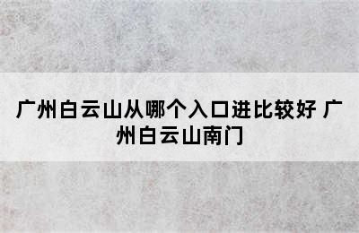 广州白云山从哪个入口进比较好 广州白云山南门